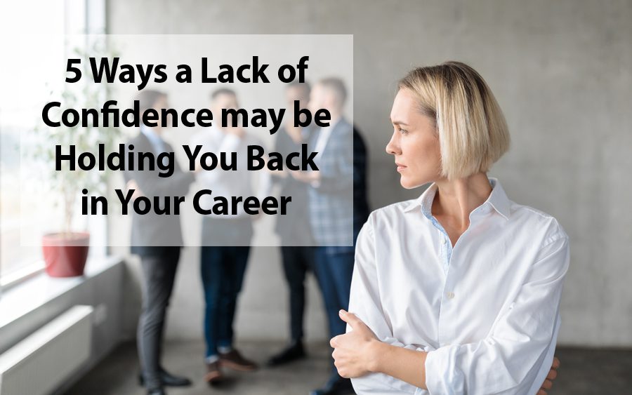 5 Ways a Lack of Confidence May Be Holding You Back In Your Career 5 Ways a Lack of Confidence May Be Holding You Back In Your Career