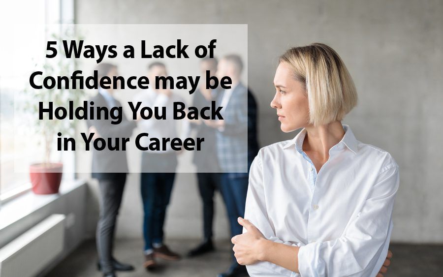 5 Ways a Lack of Confidence May Be Holding You Back In Your Career