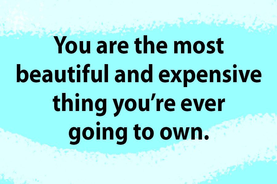 You are the most beautiful and expensive thing you're ever going to own